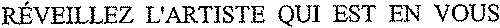RÉVEILLEZ L'ARTISTE QUI EST EN VOUS