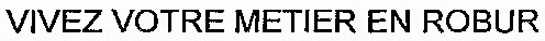 VIVEZ VOTRE METIER EN ROBUR