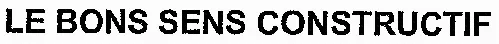 LE BONS SENS CONSTRUCTIF