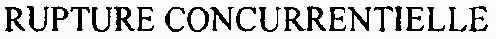 RUPTURE CONCURRENTIELLE