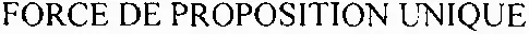 FORCE DE PROPOSITION UNIQUE