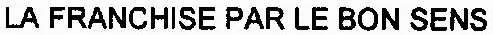 LA FRANCHISE PAR LE BON SENS