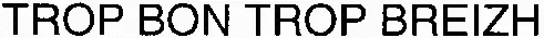 TROP BON TROP BREIZH