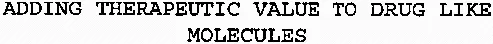 ADDING THERAPEUTIC VALUE TO DRUG LIKE MOLECULES