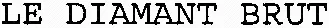 LE DIAMANT BRUT