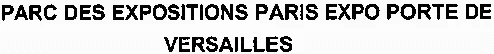 PARC DES EXPOSITIONS PARIS EXPO PORTE DE VERSAILLES