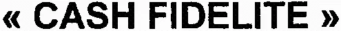 « CASH FIDELITE »