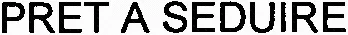 PRET A SEDUIRE