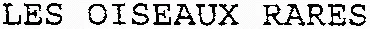 LES OISEAUX RARES