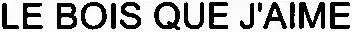 LE BOIS QUE J'AIME