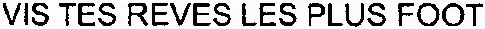 VIS TES REVES LES PLUS FOOT