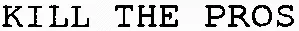 KILL THE PROS