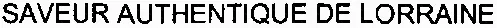 SAVEUR AUTHENTIQUE DE LORRAINE