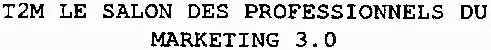 T2M LE SALON DES PROFESSIONNELS DU MARKETING 3.0