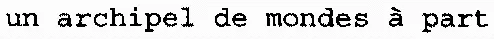 un archipel de mondes à part