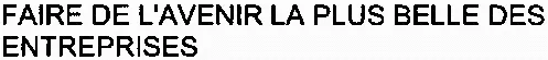 FAIRE DE L'AVENIR LA PLUS BELLE DES ENTREPRISES