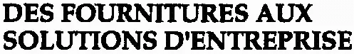 DES FOURNITURES AUX SOLUTIONS D'ENTREPRISE