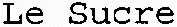 Le Sucre