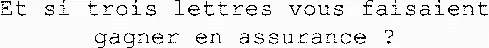 Et si trois lettres vous faisaient gagner en assurance ?