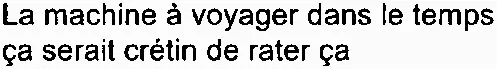 La machine à voyager dans le temps ça serait crétin de rater ça