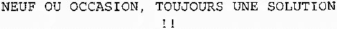 NEUF OU OCCASION, TOUJOURS UNE SOLUTION!!