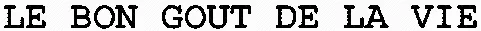 LE BON GOUT DE LA VIE