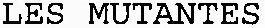 LES MUTANTES