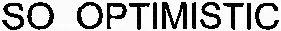 SO OPTIMISTIC