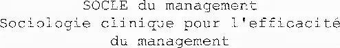 SOCLE du management Sociologie clinique pour l'efficacité du management