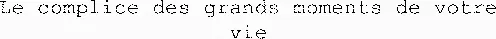 Le complice des grands moments de votre vie