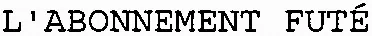 L'ABONNEMENT FUTÉ