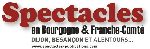 SPECTACLES EN BOURGOGNE & FRANCHE-COMTE DIJON, BESANCON, ET ALENTOURS... WWW.SPECTACLES-PUBLICATIONS.COM