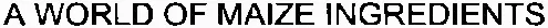 A WORLD OF MAIZE INGREDIENTS