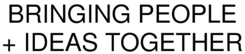 BRINGING PEOPLE +IDEAS TOGETHER