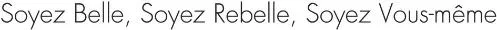 SOYEZ BELLE, SOYEZ REBELLE, SOYEZ VOUS MEME