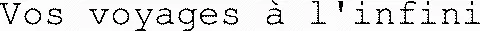 Vos voyages à l'infini