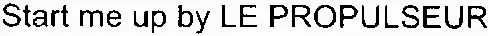 Start me up by LE PROPULSEUR