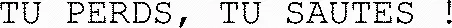 TU PERDS, TU SAUTES !