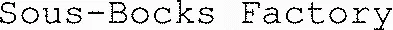 Sous-Bocks Factory