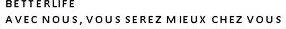 BETTERLIFE AVEC NOUS, VOUS SEREZ MIEUX CHEZ VOUS