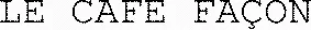LE CAFE FAÇON