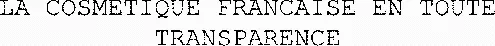 LA COSMETIQUE FRANCAISE EN TOUTE TRANSPARENCE
