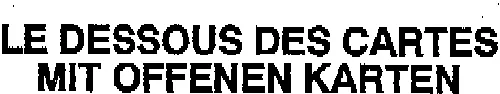 LE DESSOUS DES CARTES MIT OFFENEN KARTEN