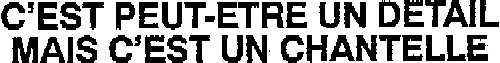 C'EST PEUT-ETRE UN DETAIL MAIS C'EST UN CHANTELLE