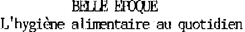 BELLE EPOQUE L'HYGIENE ALIMENTAIRE AU QUOTIDIEN