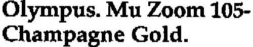 OLYMPUS. MU ZOOM 105- CHAMPAGNE GOLD.