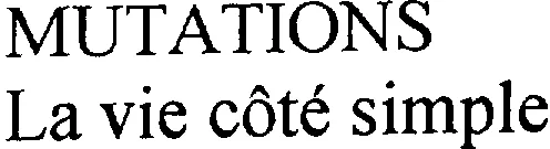 MUTATIONS LA VIE COTE SIMPLE
