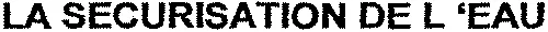 LA SECURISATION DE L'EAU